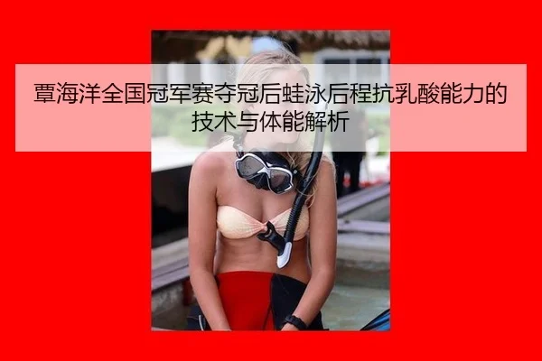 覃海洋全国冠军赛夺冠后蛙泳后程抗乳酸能力的技术与体能解析