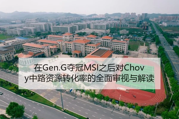 在Gen.G夺冠MSI之后对Chovy中路资源转化率的全面审视与解读