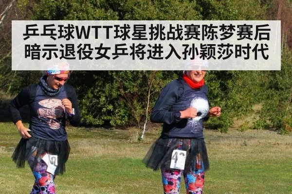 乒乓球WTT球星挑战赛陈梦赛后暗示退役女乒将进入孙颖莎时代