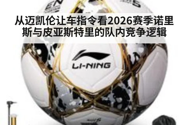 从迈凯伦让车指令看2026赛季诺里斯与皮亚斯特里的队内竞争逻辑