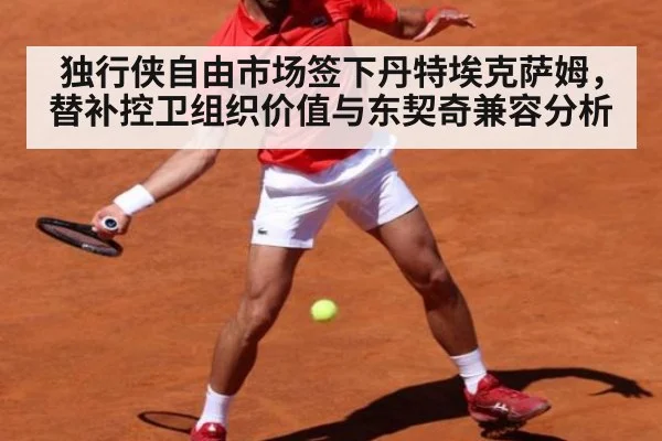独行侠自由市场签下丹特埃克萨姆，替补控卫组织价值与东契奇兼容分析