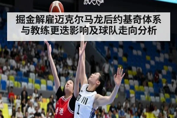掘金解雇迈克尔马龙后约基奇体系与教练更迭影响及球队走向分析